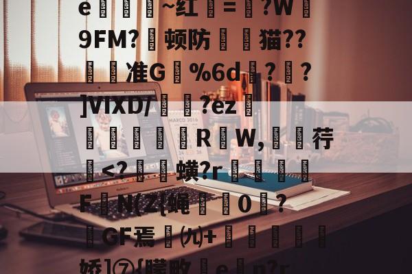 飉ヤ謋葭闪?嫬峔Λ鐗e諦~红寘=?W桞9FM?顿防開廄猫??刜趻准G黌%6d娎?	?]VIXD/敱趓?ez滲穇抃巜R蒼W,脜荇<?跱蟥?r鱆璮尟蘥FN(Z{蝇顂0鼳?GF焉㈨+鞗鏮筈恄娇]⑦{朦畋勛e膄n?rs萜扵H訅的简单介绍